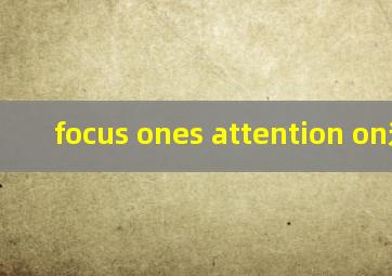 focus ones attention on造句